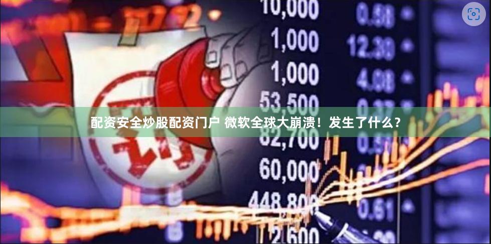 配资安全炒股配资门户 微软全球大崩溃！发生了什么？