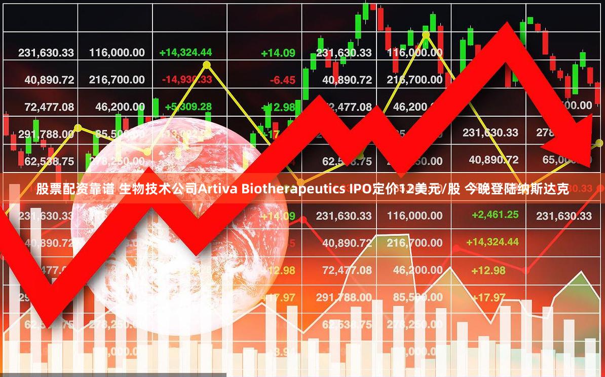 股票配资靠谱 生物技术公司Artiva Biotherapeutics IPO定价12美元/股 今晚登陆纳斯达克