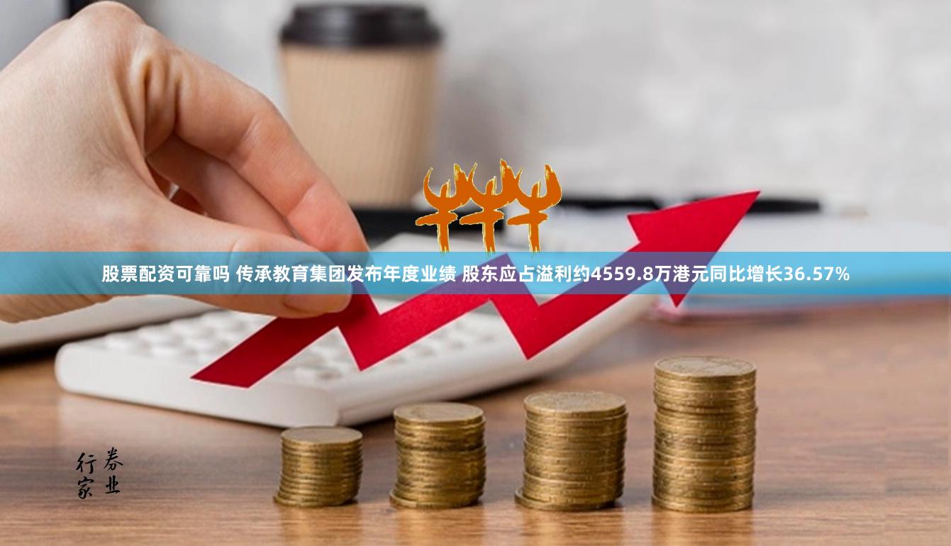 股票配资可靠吗 传承教育集团发布年度业绩 股东应占溢利约4559.8万港元同比增长36.57%