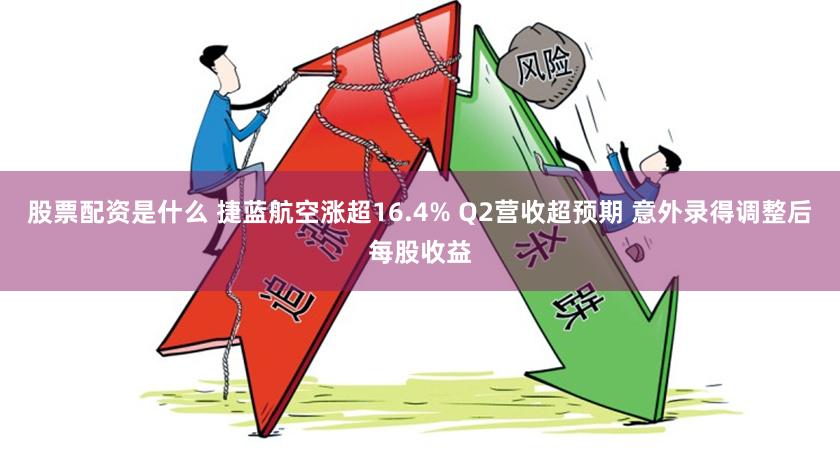 股票配资是什么 捷蓝航空涨超16.4% Q2营收超预期 意外录得调整后每股收益