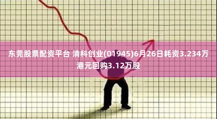 东莞股票配资平台 清科创业(01945)6月26日耗资3.234万港元回购3.12万股