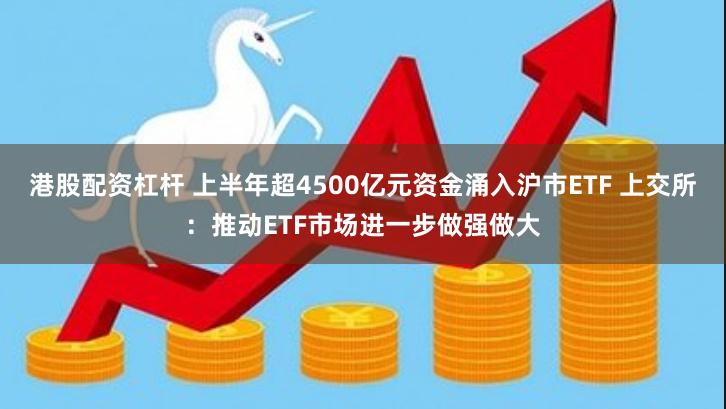 港股配资杠杆 上半年超4500亿元资金涌入沪市ETF 上交所：推动ETF市场进一步做强做大