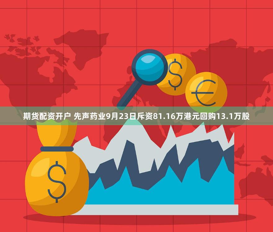 期货配资开户 先声药业9月23日斥资81.16万港元回购13.1万股