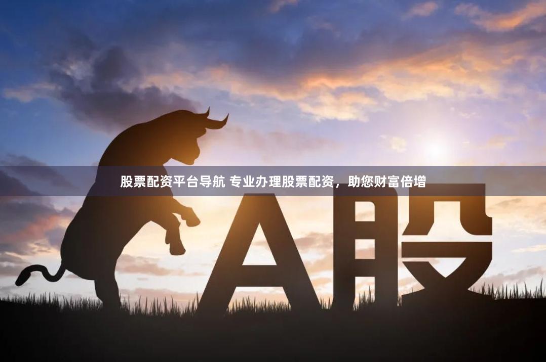 股票配资平台导航 专业办理股票配资，助您财富倍增