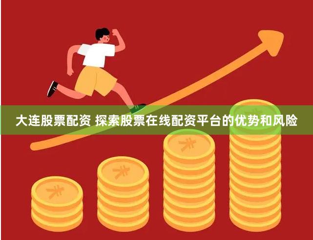 大连股票配资 探索股票在线配资平台的优势和风险