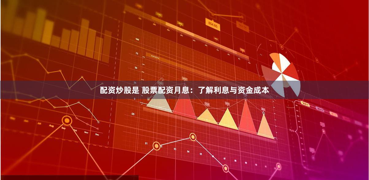 配资炒股是 股票配资月息：了解利息与资金成本