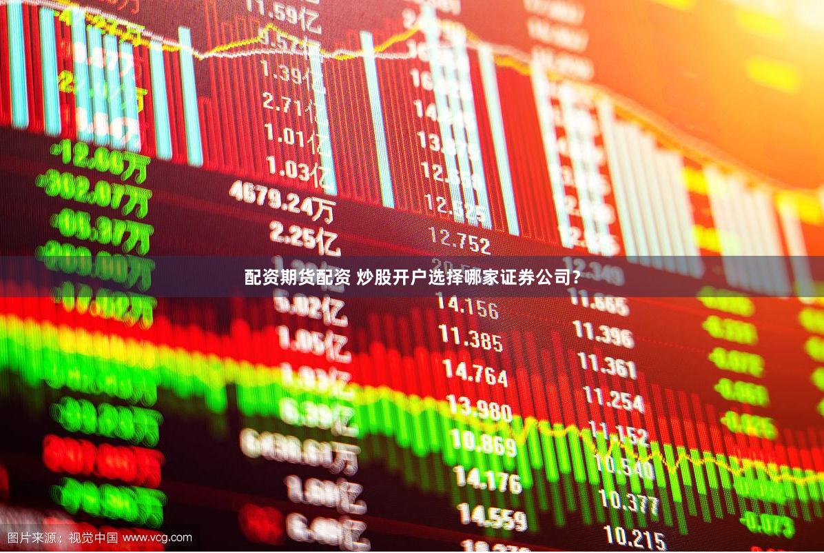 配资期货配资 炒股开户选择哪家证券公司？