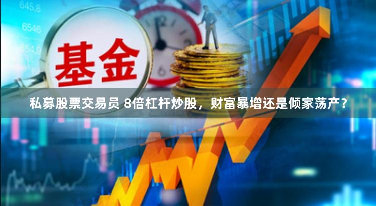 私募股票交易员 8倍杠杆炒股，财富暴增还是倾家荡产？