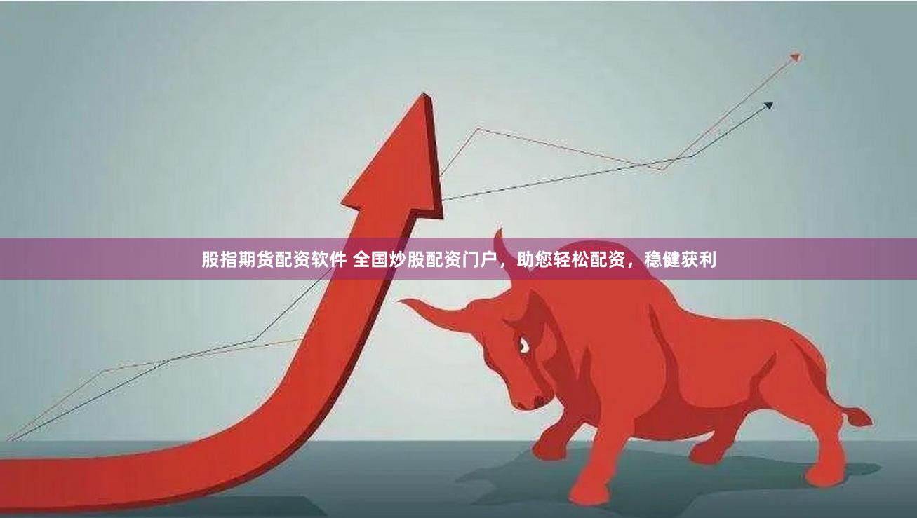股指期货配资软件 全国炒股配资门户，助您轻松配资，稳健获利