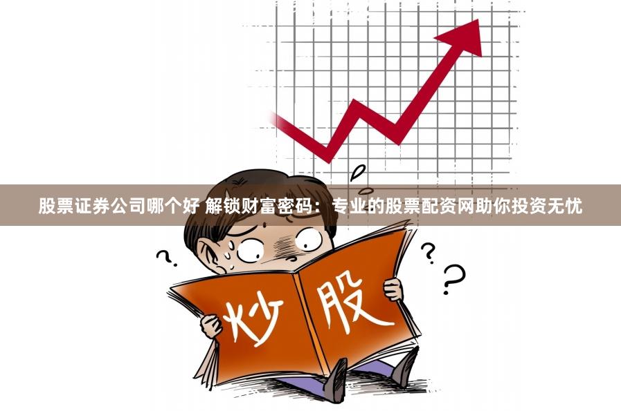 股票证券公司哪个好 解锁财富密码：专业的股票配资网助你投资无忧