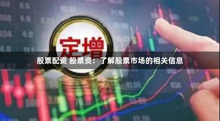 股票配资 股票资：了解股票市场的相关信息